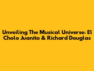 Unveiling The Musical Universe: El Cholo Juanito & Richard Douglas