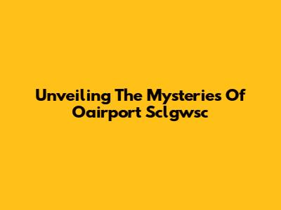 Unveiling The Mysteries Of Oairport Sclgwsc