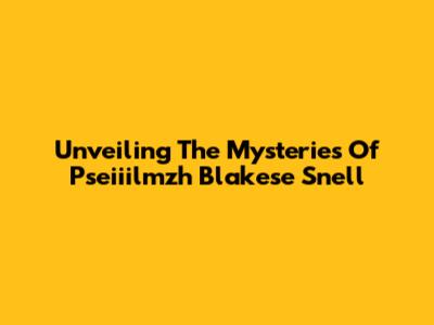 Unveiling The Mysteries Of Pseiiilmzh Blakese Snell