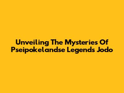 Unveiling The Mysteries Of Pseipokelandse Legends Jodo