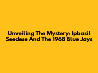 Unveiling The Mystery: Ipbasil Seedese And The 1968 Blue Jays