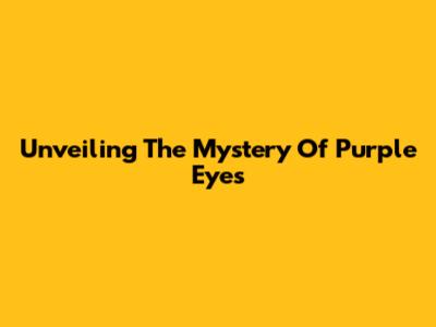 Unveiling The Mystery Of Purple Eyes