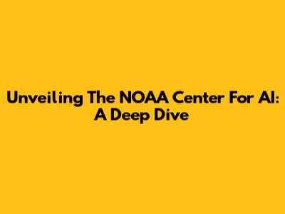 Unveiling The NOAA Center For AI: A Deep Dive