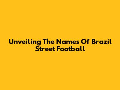 Unveiling The Names Of Brazil Street Football