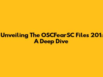 Unveiling The OSCFearSC Files 201: A Deep Dive