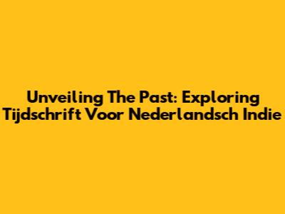 Unveiling The Past: Exploring 'Tijdschrift Voor Nederlandsch Indie'