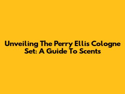 Unveiling The Perry Ellis Cologne Set: A Guide To Scents