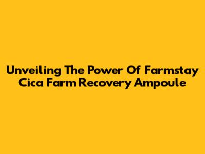 Unveiling The Power Of Farmstay Cica Farm Recovery Ampoule