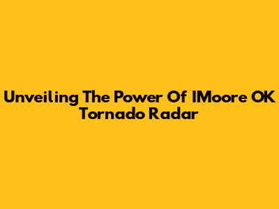 Unveiling The Power Of IMoore OK Tornado Radar
