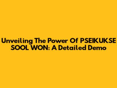 Unveiling The Power Of PSEIKUKSE SOOL WON: A Detailed Demo