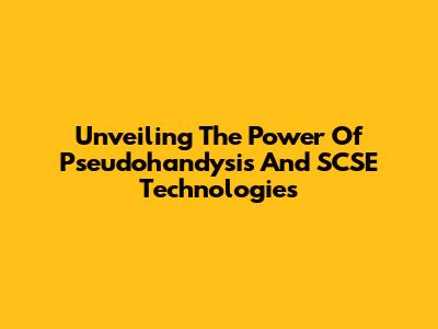 Unveiling The Power Of Pseudohandysis And SCSE Technologies