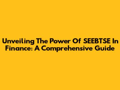 Unveiling The Power Of SEEBTSE In Finance: A Comprehensive Guide