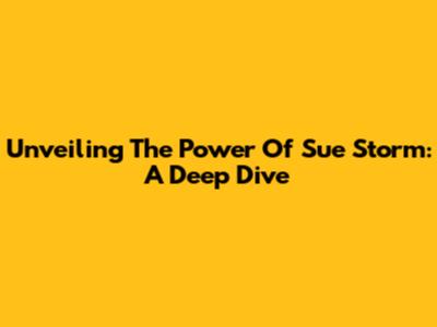 Unveiling The Power Of Sue Storm: A Deep Dive