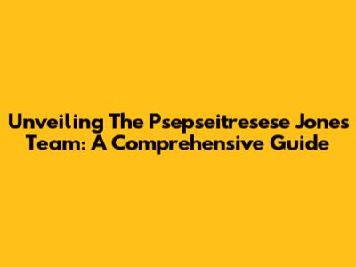 Unveiling The Psepseitresese Jones Team: A Comprehensive Guide