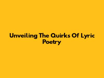 Unveiling The Quirks Of Lyric Poetry