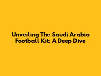 Unveiling The Saudi Arabia Football Kit: A Deep Dive