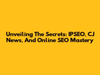 Unveiling The Secrets: IPSEO, CJ News, And Online SEO Mastery