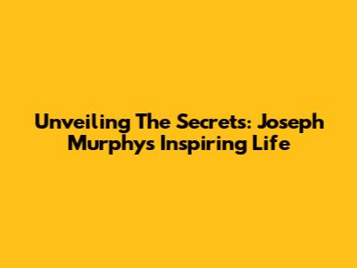 Unveiling The Secrets: Joseph Murphy's Inspiring Life