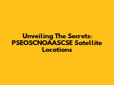 Unveiling The Secrets: PSEOSCNOAASCSE Satellite Locations