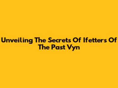Unveiling The Secrets Of 'Ifetters Of The Past Vyn'