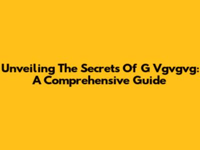 Unveiling The Secrets Of G Vgvgvg: A Comprehensive Guide