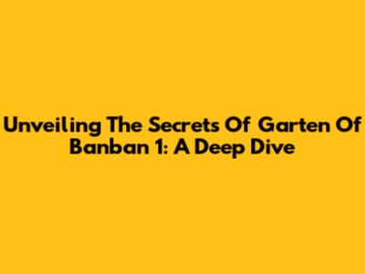 Unveiling The Secrets Of Garten Of Banban 1: A Deep Dive