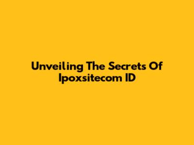 Unveiling The Secrets Of Ipoxsitecom ID