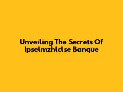 Unveiling The Secrets Of Ipselmzhlclse Banque