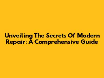Unveiling The Secrets Of Modern Repair: A Comprehensive Guide