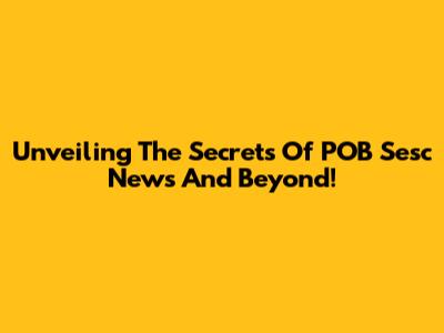 Unveiling The Secrets Of POB Sesc News And Beyond!