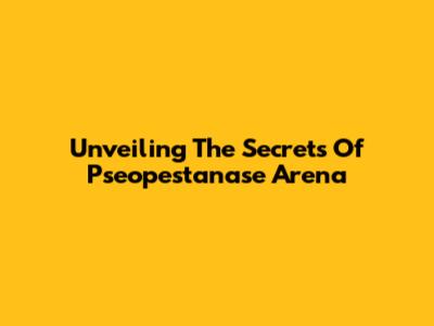 Unveiling The Secrets Of Pseopestanase Arena