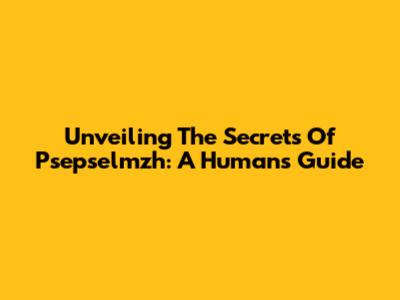 Unveiling The Secrets Of Psepselmzh: A Human's Guide