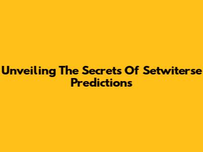 Unveiling The Secrets Of Setwiterse Predictions