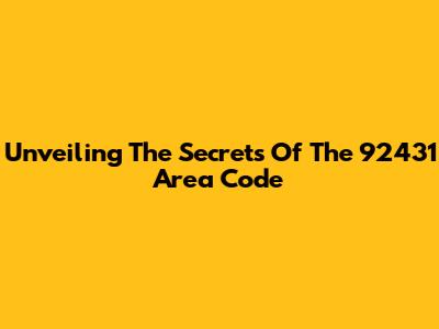 Unveiling The Secrets Of The 92431 Area Code