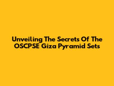 Unveiling The Secrets Of The OSCPSE Giza Pyramid Sets