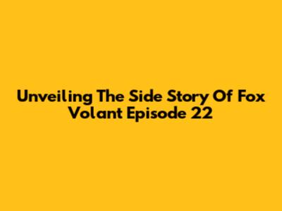 Unveiling The Side Story Of Fox Volant Episode 22
