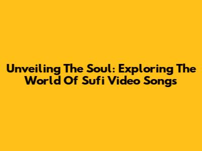 Unveiling The Soul: Exploring The World Of Sufi Video Songs