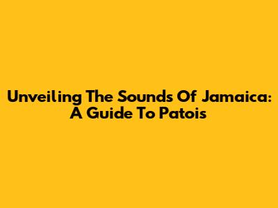 Unveiling The Sounds Of Jamaica: A Guide To Patois