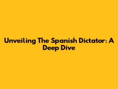 Unveiling The Spanish Dictator: A Deep Dive