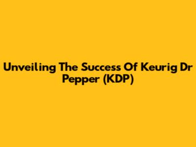 Unveiling The Success Of Keurig Dr Pepper (KDP)