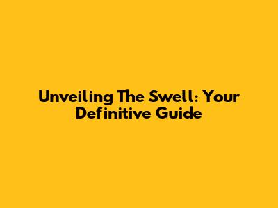 Unveiling The Swell: Your Definitive Guide