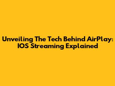 Unveiling The Tech Behind AirPlay: IOS Streaming Explained