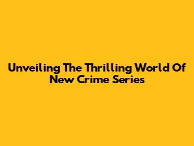 Unveiling The Thrilling World Of New Crime Series