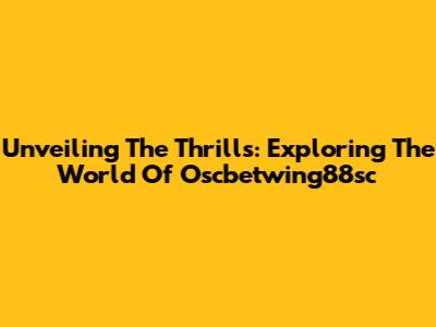 Unveiling The Thrills: Exploring The World Of Oscbetwing88sc