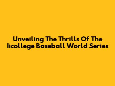 Unveiling The Thrills Of The Iicollege Baseball World Series