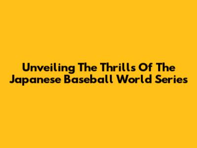 Unveiling The Thrills Of The Japanese Baseball World Series