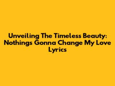 Unveiling The Timeless Beauty: 'Nothing's Gonna Change My Love' Lyrics