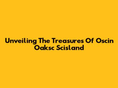 Unveiling The Treasures Of Oscin Oaksc Scisland