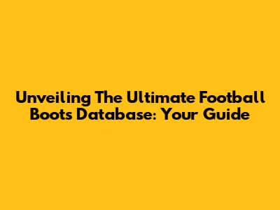 Unveiling The Ultimate Football Boots Database: Your Guide