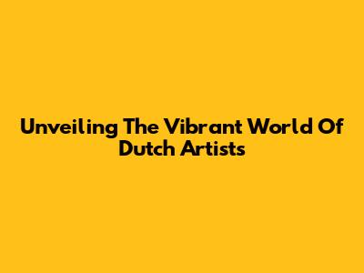 Unveiling The Vibrant World Of Dutch Artists